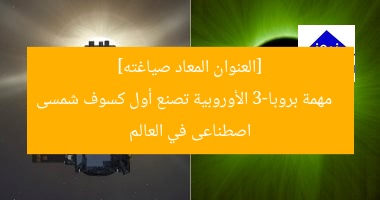 “إنجاز بروبا-3: أول كسوف شمسى اصطناعى عالمى من ESA”
بروبا-3, كسوف شمسى اصطناعى, وكالة الفضاء الأوروبية