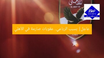 عاجل| بسبب الرباعي.. عقوبات صارمة في الأهلي