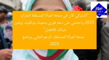 “اشتركي الآن في منحة المرأة المستقلة الجزائر 2025 واحصلي على دعم فوري يحميك ويكفيك ويغير حياتك للأفضل”  
منحة المرأة المستقلة, الدعم المالي, برنامج 2025