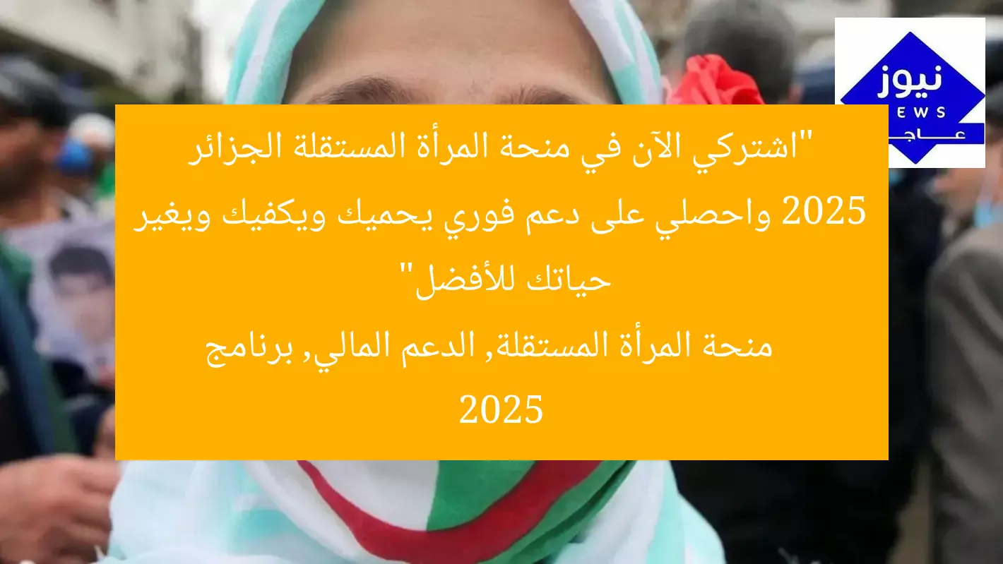 “اشتركي الآن في منحة المرأة المستقلة الجزائر 2025 واحصلي على دعم فوري يحميك ويكفيك ويغير حياتك للأفضل”
منحة المرأة المستقلة, الدعم المالي, برنامج 2025