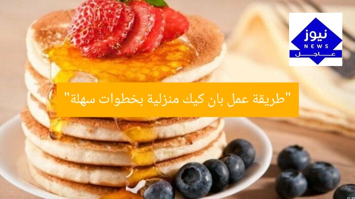 “طريقة عمل بان كيك منزلية بخطوات سهلة”
