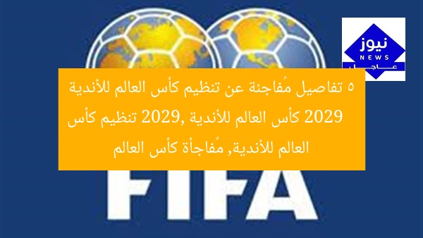 5 تفاصيل مُفاجئة عن تنظيم كأس العالم للأندية 2029
كأس العالم للأندية 2029, تنظيم كأس العالم للأندية, مُفاجأة كأس العالم