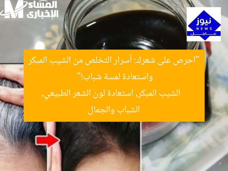 “احرص على شعرك: أسرار التخلص من الشيب المبكر واستعادة لمسة شباب!”
الشيب المبكر, استعادة لون الشعر الطبيعي, الشباب والجمال
