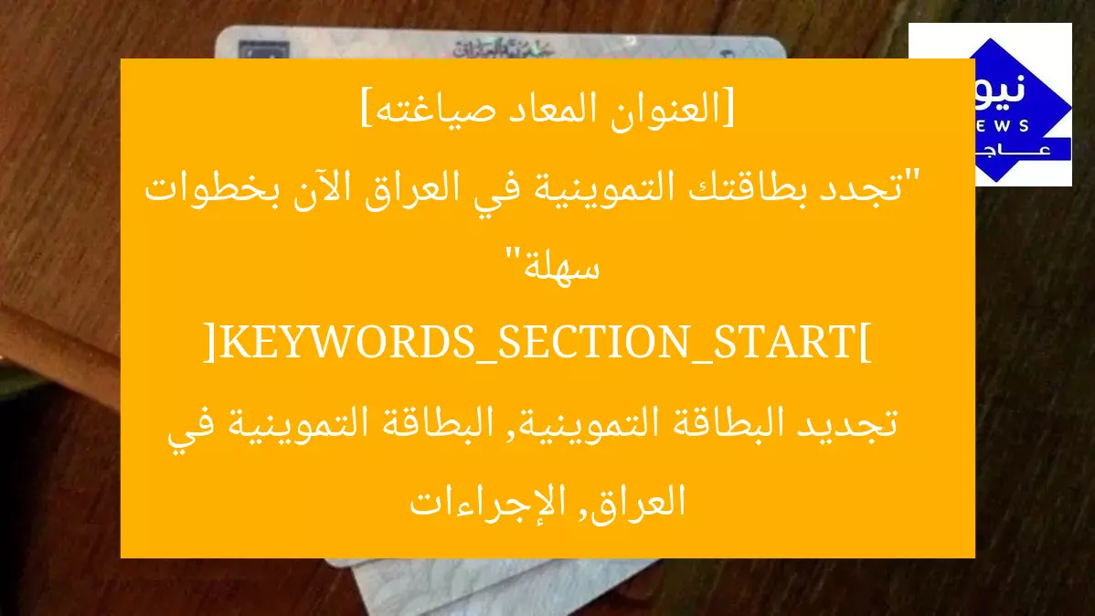 [العنوان المعاد صياغته]  
“تجدد بطاقتك التموينية في العراق الآن بخطوات سهلة”  
[KEYWORDS_SECTION_START]  
تجديد البطاقة التموينية, البطاقة التموينية في العراق, الإجراءات