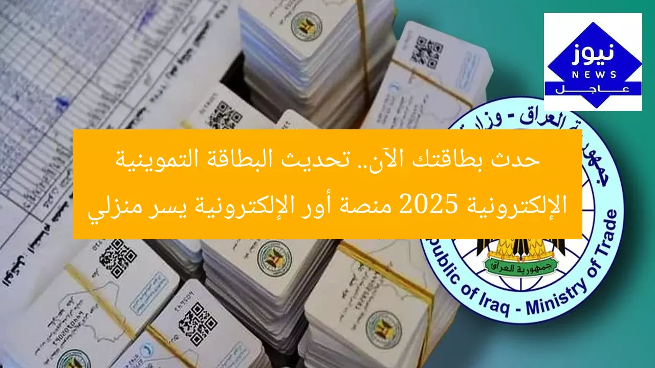 حدث بطاقتك الآن.. تحديث البطاقة التموينية الإلكترونية 2025 منصة أور الإلكترونية يسر منزلي