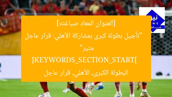 [العنوان المعاد صياغته]  
“تأجيل بطولة كبرى بمشاركة الأهلي: قرار عاجل مثير”  
[KEYWORDS_SECTION_START]  
البطولة الكبرى, الأهلي, قرار عاجل