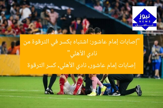 “إصابات إمام عاشور: اشتباه بكسر في الترقوة من نادي الأهلي”
إصابات إمام عاشور, نادي الأهلي, كسر الترقوة