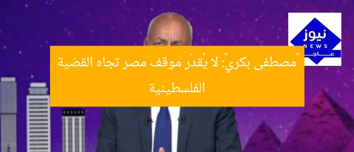 «مصطفى بكري»: لا يُقدّر موقف مصر تجاه القضية الفلسطينية