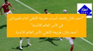 “أحمد بلال يكشف أسباب هزيمة الأهلي أمام بالميراس في كأس العالم للأندية”  
أحمد بلال, هزيمة الأهلي, كأس العالم للأندية