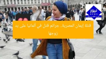 قتلة إيمان المصرية.. جرائم قتل في ألمانيا على يد زوجها