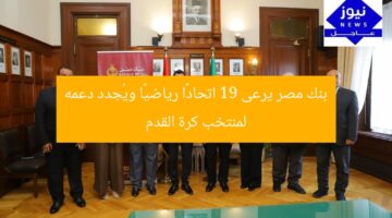بنك مصر يرعى 19 اتحادًا رياضيًا ويُجدد دعمه لمنتخب كرة القدم