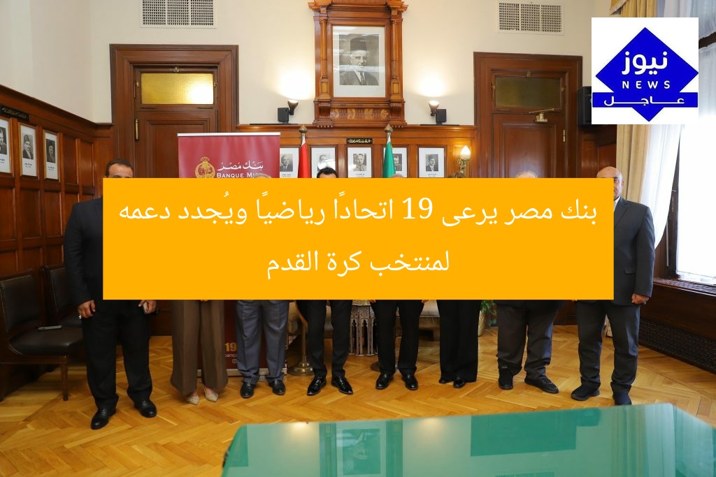 بنك مصر يرعى 19 اتحادًا رياضيًا ويُجدد دعمه لمنتخب كرة القدم