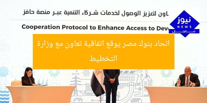 اتحاد بنوك مصر يوقع اتفاقية تعاون مع وزارة التخطيط
