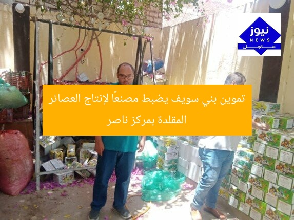 تموين بني سويف يضبط مصنعًا لإنتاج العصائر المقلدة بمركز ناصر