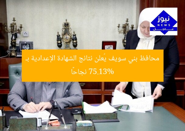 محافظ بني سويف يُعلن نتائج الشهادة الإعدادية بـ 75.13% نجاحًا