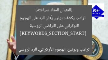 [العنوان المعاد صياغته]  
ترامب يكشف: بوتين يُعلن الرد على الهجوم الأوكراني على الأراضي الروسية  

[KEYWORDS_SECTION_START]  
ترامب وبوتين, الهجوم الأوكراني, الرد الروسي