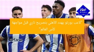 “لاعب بورتو يهدد الأهلي بتصريح ناري قبل مواجهة كأس العالم”