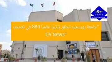 “جامعة بورسعيد تحقق ترتيبًا عالميًا 884 في تصنيف US News”