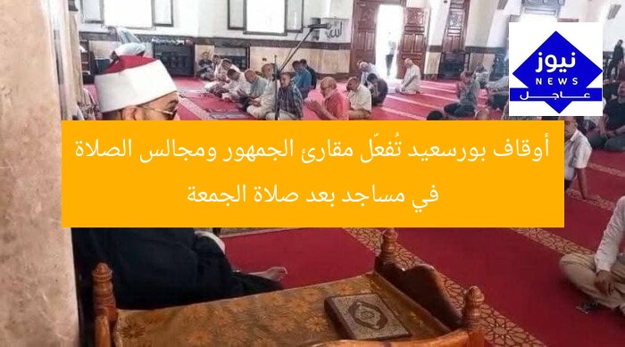 أوقاف بورسعيد تُفعّل مقارئ الجمهور ومجالس الصلاة في مساجد بعد صلاة الجمعة