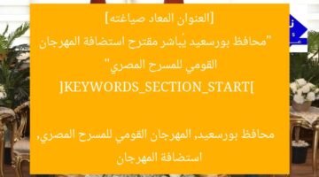 [العنوان المعاد صياغته]  
“محافظ بورسعيد يُباشر مقترح استضافة المهرجان القومي للمسرح المصري”  

[KEYWORDS_SECTION_START]  
محافظ بورسعيد, المهرجان القومي للمسرح المصري, استضافة المهرجان