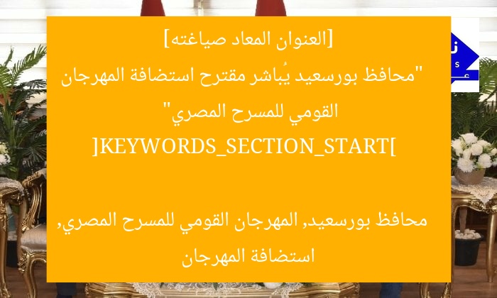 [العنوان المعاد صياغته]  
“محافظ بورسعيد يُباشر مقترح استضافة المهرجان القومي للمسرح المصري”  

[KEYWORDS_SECTION_START]  
محافظ بورسعيد, المهرجان القومي للمسرح المصري, استضافة المهرجان