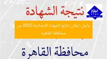 عاجل: إعلان نتائج الشهادة الإعدادية 2025 من محافظة القاهرة