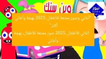 “أغاني وصور ممتعة للأطفال 2025: بهجة وأغاني أكتر”  
أغاني للأطفال 2025, صور ممتعة للأطفال, بهجة وأغاني