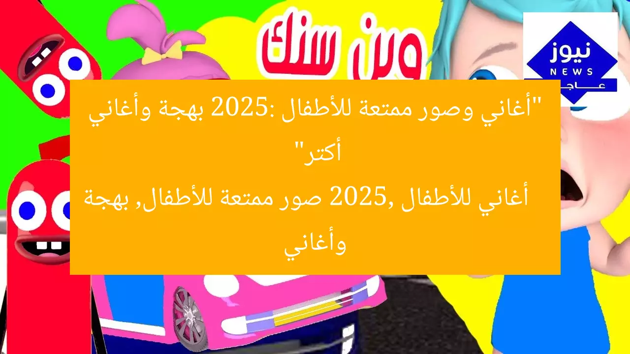 “أغاني وصور ممتعة للأطفال 2025: بهجة وأغاني أكتر”
أغاني للأطفال 2025, صور ممتعة للأطفال, بهجة وأغاني