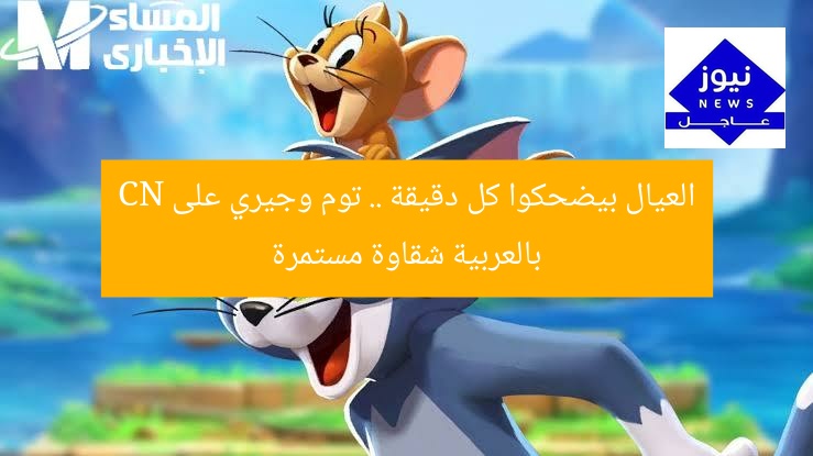 العيال بيضحكوا كل دقيقة .. توم وجيري على CN بالعربية شقاوة مستمرة