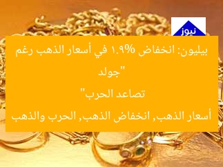 “جولد بيليون: انخفاض 1.9% في أسعار الذهب رغم تصاعد الحرب”
أسعار الذهب, انخفاض الذهب, الحرب والذهب