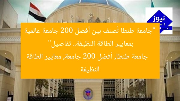 “جامعة طنطا تُصنف بين أفضل 200 جامعة عالمية بمعايير الطاقة النظيفة.. تفاصيل”
جامعة طنطا, أفضل 200 جامعة, معايير الطاقة النظيفة