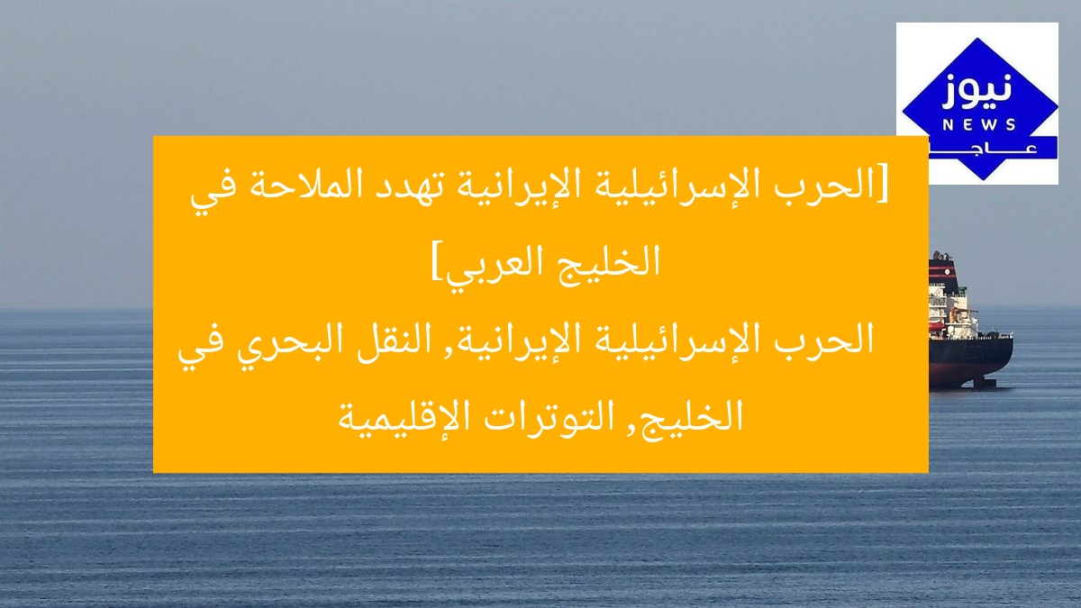 الحرب بين إسرائيل وإيران تُعيق حركة السفن في الخليج العربي  
[KEYWORDS_SECTION_START]  
الحرب بين إسرائيل وإيران, حركة السفن في الخليج, الأمن البحري