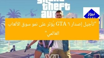 “تأجيل إصدار GTA 6 يُؤثر على نمو سوق الألعاب العالمي”