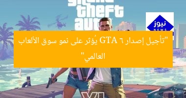“تأجيل إصدار GTA 6 يُؤثر على نمو سوق الألعاب العالمي”