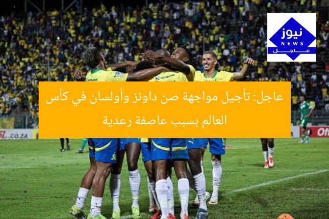 عاجل: تأجيل مواجهة صن داونز وأولسان في كأس العالم بسبب عاصفة رعدية