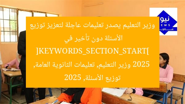 وزير التعليم يصدر تعليمات عاجلة لتعزيز توزيع الأسئلة دون تأخير في 2025
[KEYWORDS_SECTION_START]
وزير التعليم, تعليمات الثانوية العامة, توزيع الأسئلة, 2025