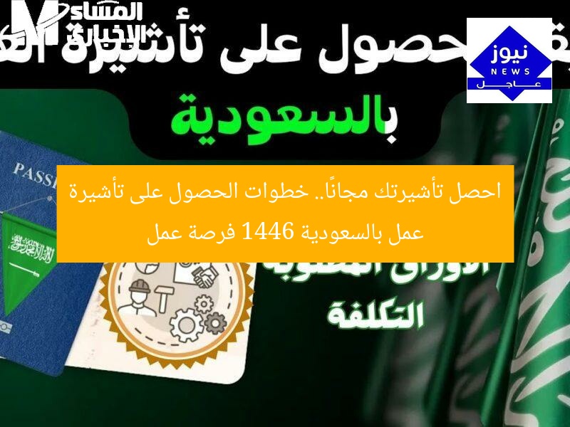 احصل تأشيرتك مجانًا.. خطوات الحصول على تأشيرة عمل بالسعودية 1446 فرصة عمل
