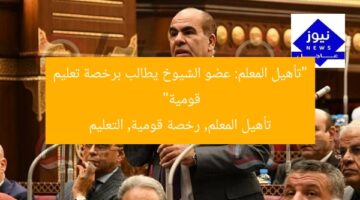 “تأهيل المعلم: عضو الشيوخ يطالب برخصة تعليم قومية”  
تأهيل المعلم, رخصة قومية, التعليم