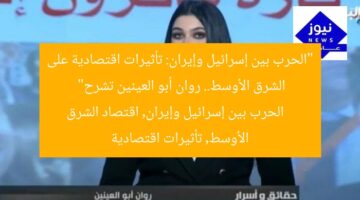“الحرب بين إسرائيل وإيران: تأثيرات اقتصادية على الشرق الأوسط.. روان أبو العينين تشرح”  
الحرب بين إسرائيل وإيران, اقتصاد الشرق الأوسط, تأثيرات اقتصادية