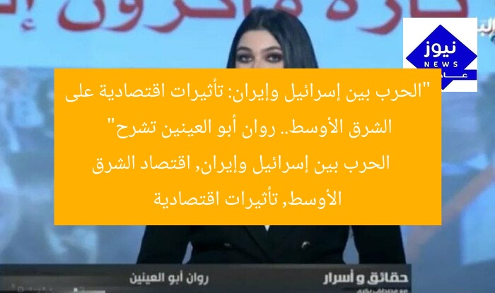 “الحرب بين إسرائيل وإيران: تأثيرات اقتصادية على الشرق الأوسط.. روان أبو العينين تشرح”
الحرب بين إسرائيل وإيران, اقتصاد الشرق الأوسط, تأثيرات اقتصادية