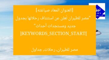 [العنوان المعاد صياغته]  
“مصر للطيران تُعلن عن استئناف رحلاتها بجدول جديد ومستجدات أحداث”  

[KEYWORDS_SECTION_START]  
مصر للطيران, رحلات, جداول