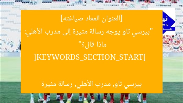 [العنوان المعاد صياغته]  
“بيرسي تاو يوجه رسالة مثيرة إلى مدرب الأهلي: ماذا قال؟”  

[KEYWORDS_SECTION_START]  
بيرسي تاو, مدرب الأهلي, رسالة مثيرة