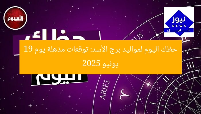 حظك اليوم لمواليد برج الأسد: توقعات مذهلة يوم 19 يونيو 2025