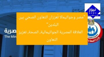 “مصر وجواتيمالا تُعززان التعاون الصحي بين البلدين”  
العلاقة المصرية الجواتيمالية, الصحة, تعزيز التعاون