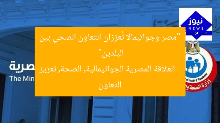 “مصر وجواتيمالا تُعززان التعاون الصحي بين البلدين”
العلاقة المصرية الجواتيمالية, الصحة, تعزيز التعاون