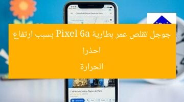 احذر! جوجل تقلص عمر بطارية Pixel 6a بسبب ارتفاع الحرارة