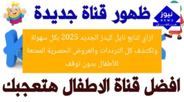 ازاي تتابع نايل كيدز الجديد 2025 بكل سهولة وتكتشف كل الترددات والعروض الحصرية الممتعة للأطفال بدون توقف