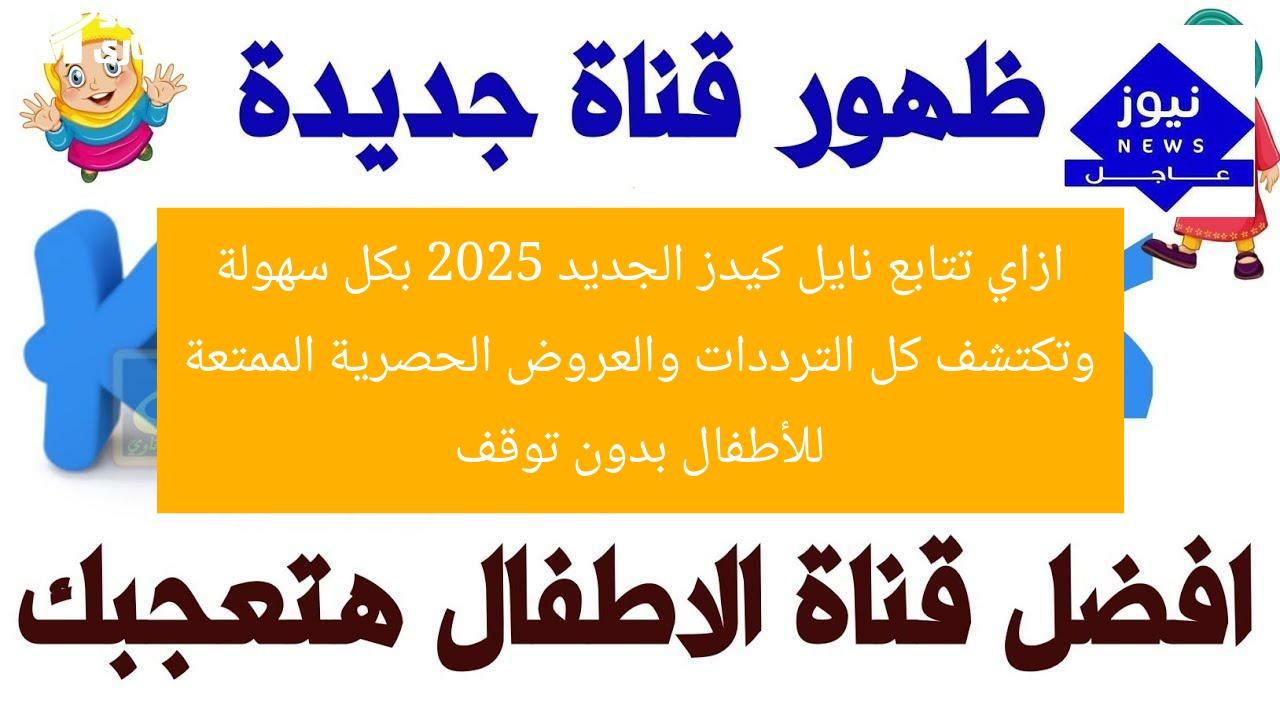 ازاي تتابع نايل كيدز الجديد 2025 بكل سهولة وتكتشف كل الترددات والعروض الحصرية الممتعة للأطفال بدون توقف