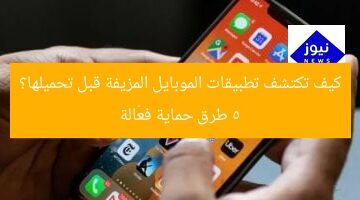 كيف تكتشف تطبيقات الموبايل المزيفة قبل تحميلها؟ 5 طرق حماية فعّالة