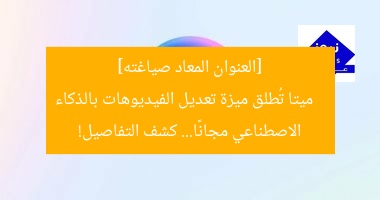 [العنوان المعاد صياغته]  
ميتا تُطلق ميزة تعديل الفيديوهات بالذكاء الاصطناعي مجانًا… كشف التفاصيل!
